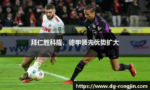 拜仁胜科隆，德甲领先优势扩大