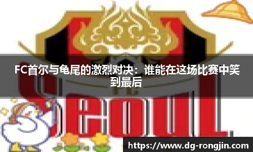 FC首尔与龟尾的激烈对决：谁能在这场比赛中笑到最后