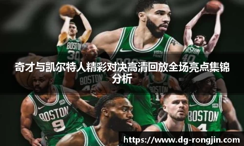 奇才与凯尔特人精彩对决高清回放全场亮点集锦分析