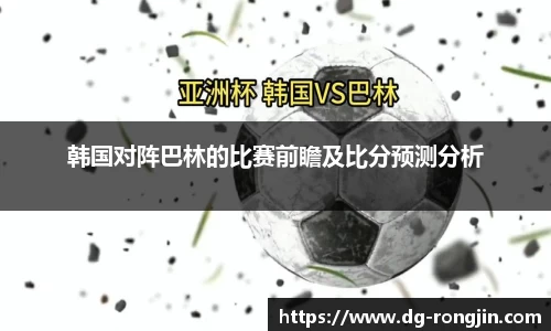 韩国对阵巴林的比赛前瞻及比分预测分析
