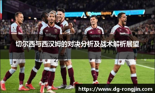 切尔西与西汉姆的对决分析及战术解析展望